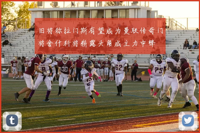 旧将称拉门斯有望成为曼联传奇门将舍什科将崭露头角成主力中锋