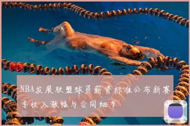 NBA发展联盟球员薪资标准公布新赛季收入涨幅与合同细节