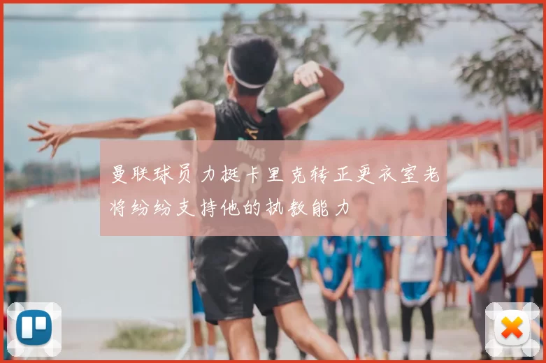 曼联球员力挺卡里克转正更衣室老将纷纷支持他的执教能力