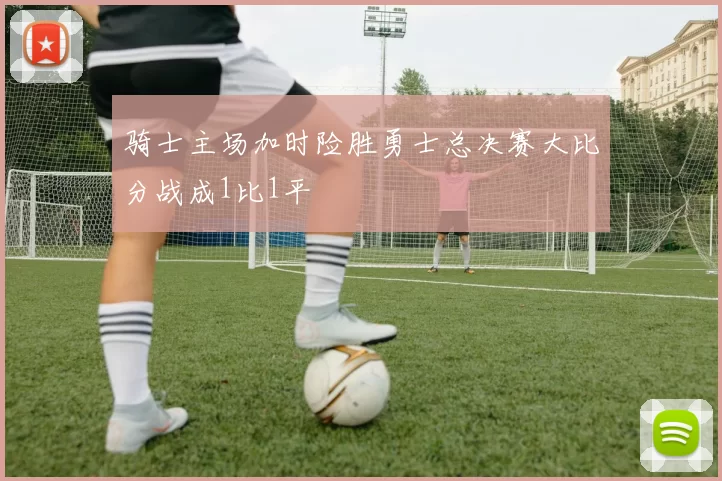 骑士主场加时险胜勇士总决赛大比分战成1比1平