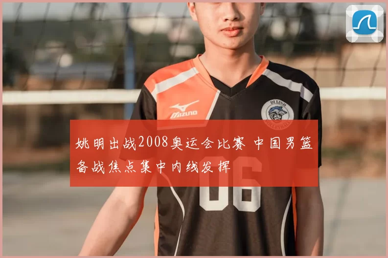 姚明出战2008奥运会比赛 中国男篮备战焦点集中内线发挥