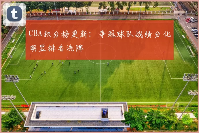 CBA积分榜更新：争冠球队战绩分化明显排名洗牌