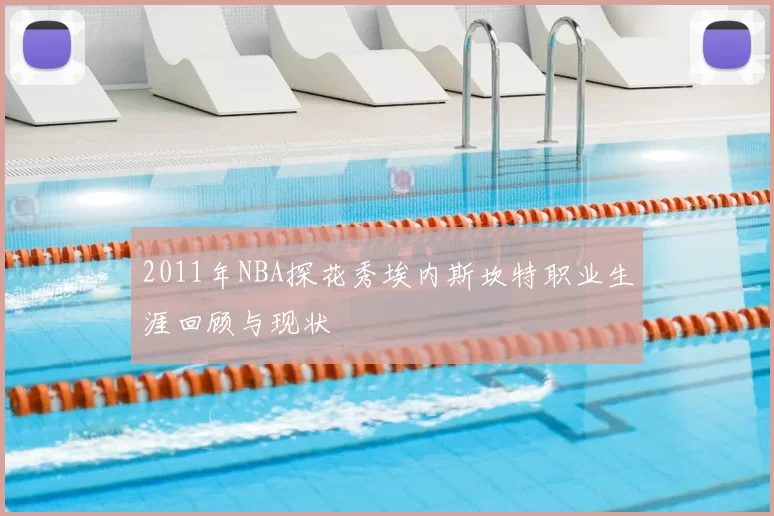 2011年NBA探花秀埃内斯坎特职业生涯回顾与现状