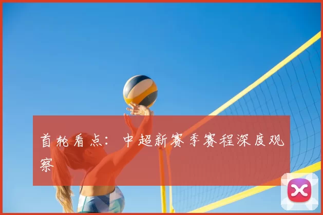 首轮看点：中超新赛季赛程深度观察