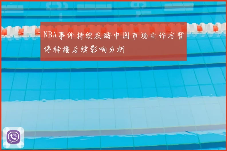 NBA事件持续发酵中国市场合作方暂停转播后续影响分析