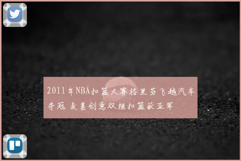 2011年NBA扣篮大赛格里芬飞越汽车夺冠 麦基创意双框扣篮获亚军