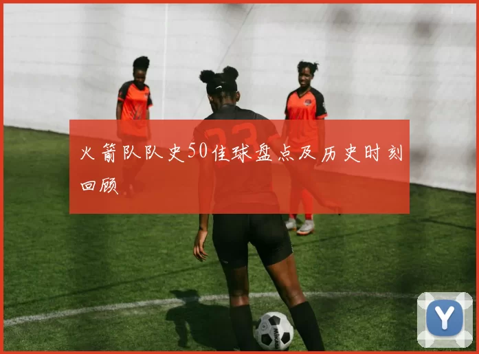 火箭队队史50佳球盘点及历史时刻回顾