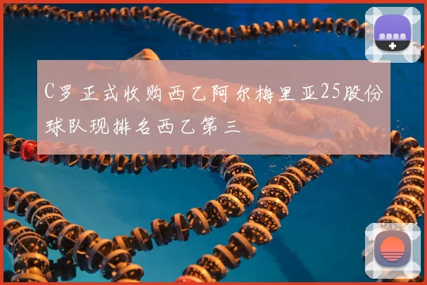 C罗正式收购西乙阿尔梅里亚25股份球队现排名西乙第三