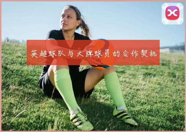 英超球队与大牌球员的合作契机