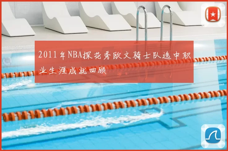 2011年NBA探花秀欧文骑士队选中职业生涯成就回顾
