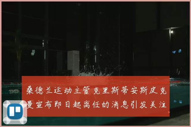 桑德兰运动主管克里斯蒂安斯皮克曼宣布即日起离任的消息引发关注