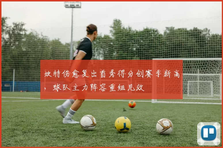 坎特伤愈复出首秀得分创赛季新高，球队主力阵容重组见效