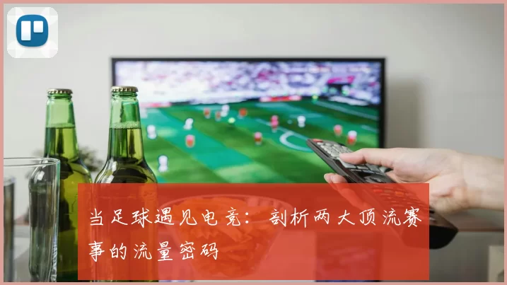 当足球遇见电竞:剖析两大顶流赛事的流量密码