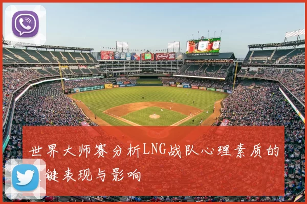 世界大师赛分析LNG战队心理素质的关键表现与影响