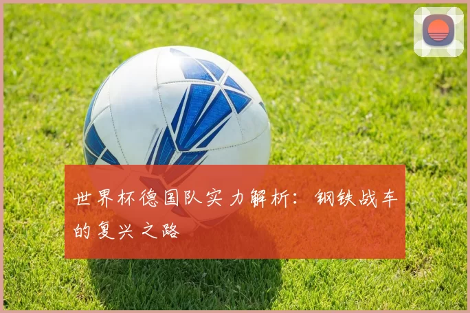 世界杯德国队实力解析:钢铁战车的复兴之路
