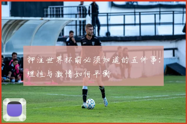 押注世界杯前必须知道的五件事:理性与激情如何平衡