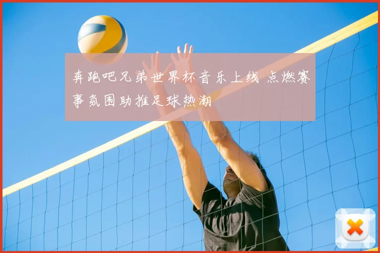 奔跑吧兄弟世界杯音乐上线 点燃赛事氛围助推足球热潮