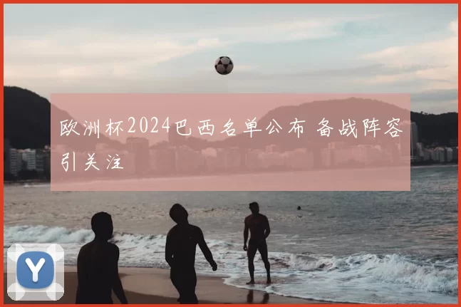 欧洲杯2024巴西名单公布 备战阵容引关注