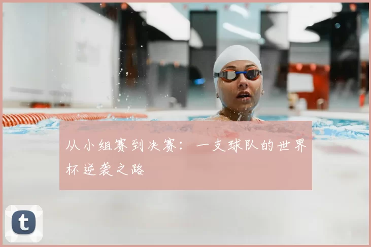 从小组赛到决赛：一支球队的世界杯逆袭之路