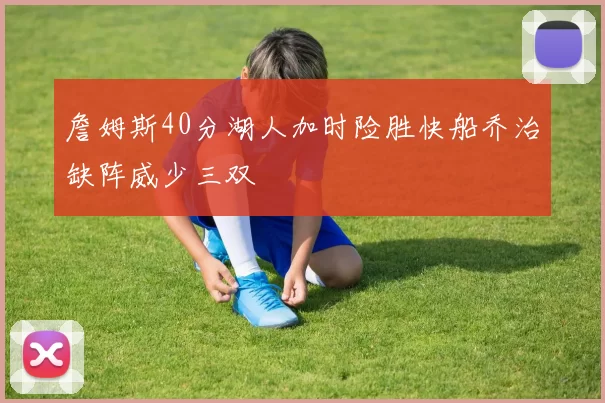 詹姆斯40分湖人加时险胜快船乔治缺阵威少三双