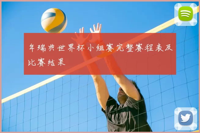 年瑞典世界杯小组赛完整赛程表及比赛结果