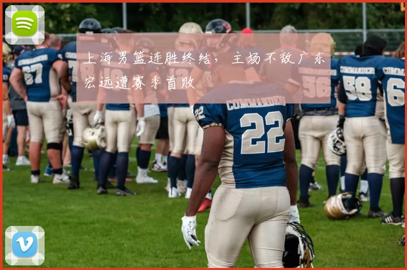 上海男篮连胜终结,主场不敌广东宏远遭赛季首败