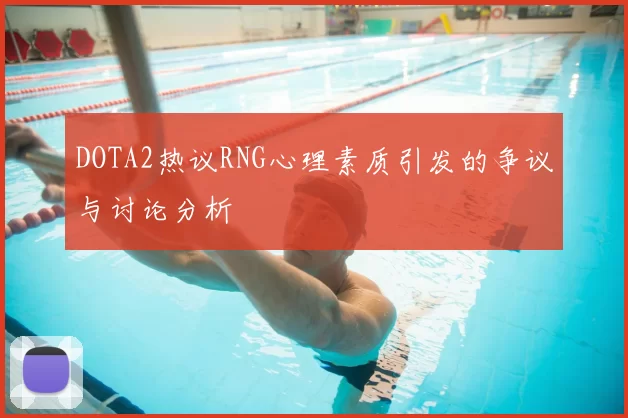 DOTA2热议RNG心理素质引发的争议与讨论分析