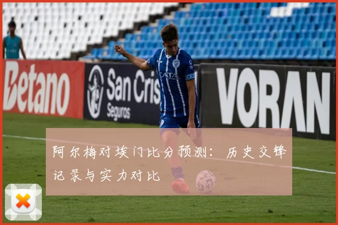 阿尔梅对埃门比分预测：历史交锋记录与实力对比