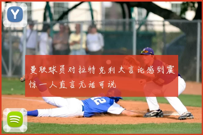 曼联球员对拉特克利夫言论感到震惊一人直言无话可说