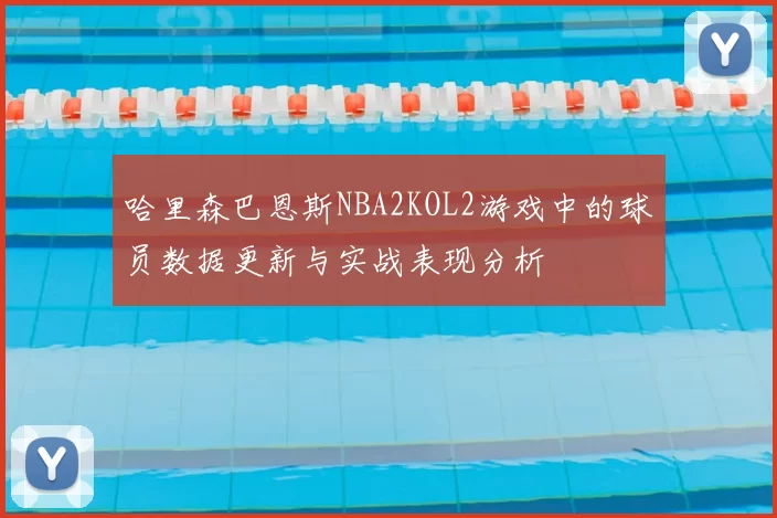 哈里森巴恩斯NBA2KOL2游戏中的球员数据更新与实战表现分析