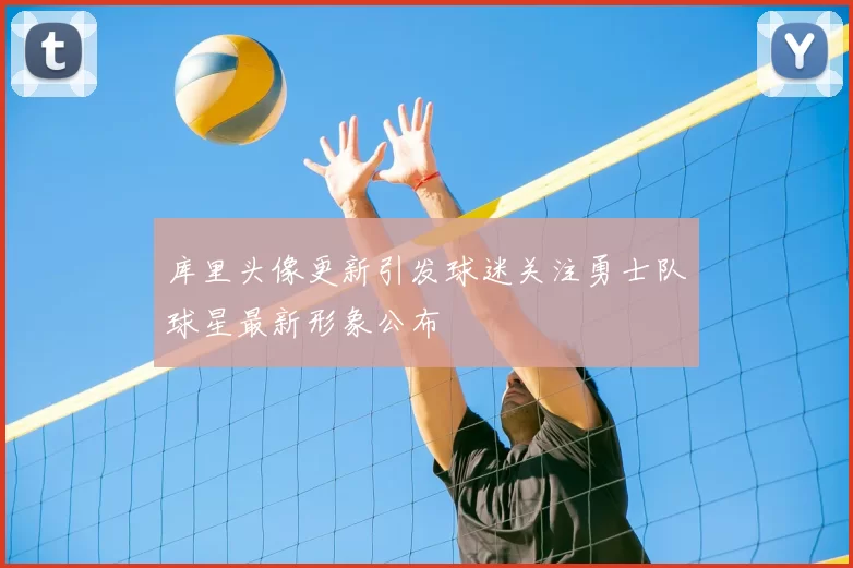 库里头像更新引发球迷关注勇士队球星最新形象公布