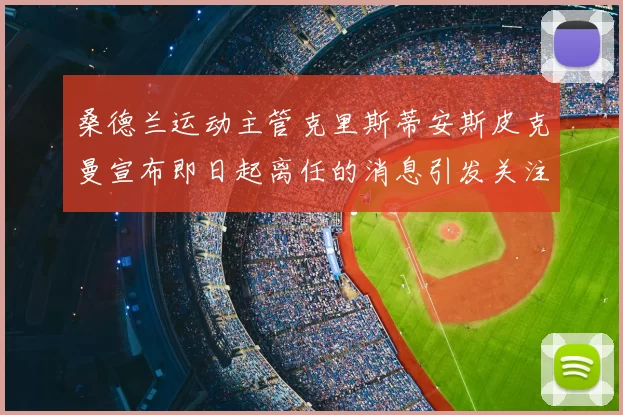桑德兰运动主管克里斯蒂安斯皮克曼宣布即日起离任的消息引发关注