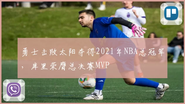 勇士击败太阳夺得2021年NBA总冠军，库里荣膺总决赛MVP