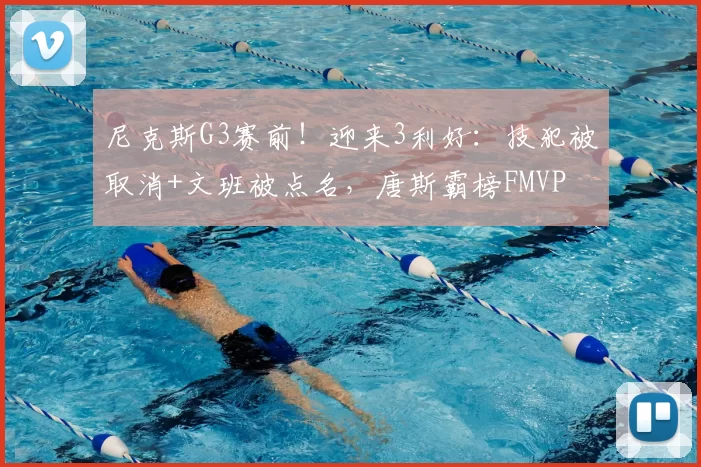 尼克斯G3赛前！迎来3利好：技犯被取消+文班被点名，唐斯霸榜FMVP