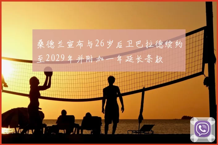 桑德兰宣布与26岁后卫巴拉德续约至2029年并附加一年延长条款