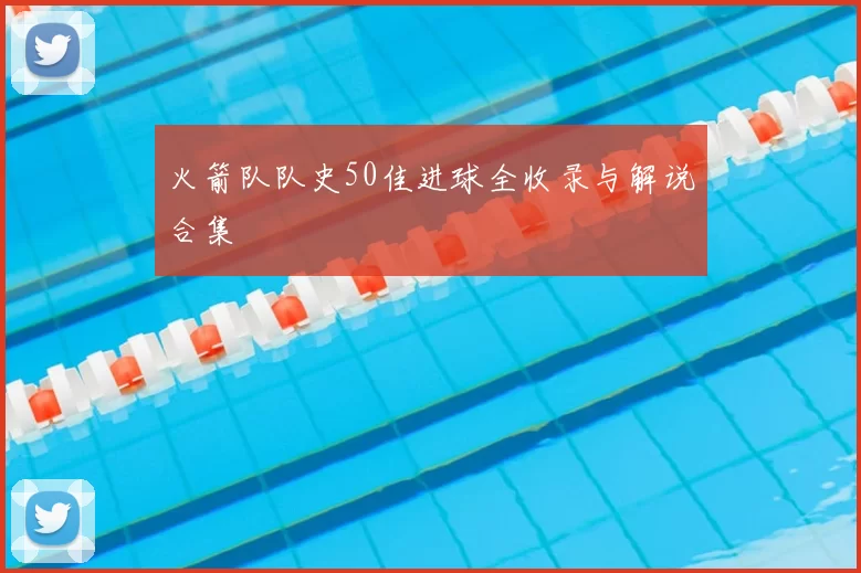 火箭队队史50佳进球全收录与解说合集