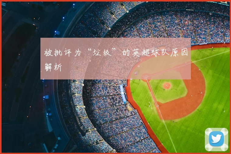 被批评为“垃圾”的英超球队原因解析