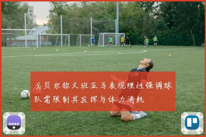 戈贝尔称文班亚马表现理性强调球队需限制其发挥与体力消耗