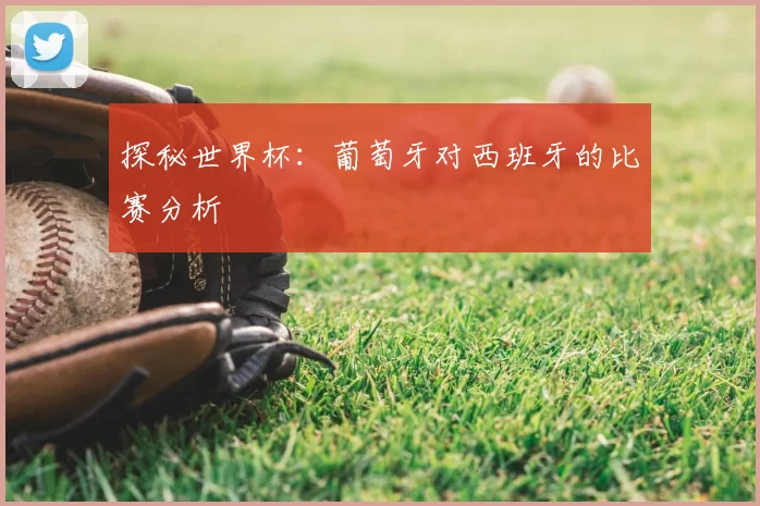 探秘世界杯：葡萄牙对西班牙的比赛分析