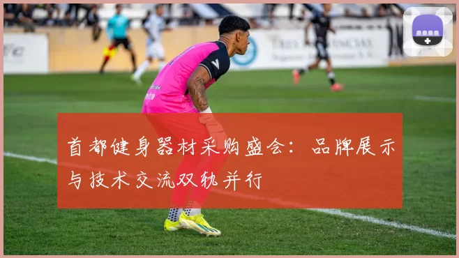 首都健身器材采购盛会：品牌展示与技术交流双轨并行