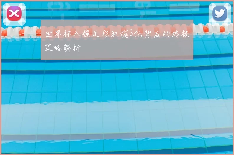 世界杯八强足彩狂揽3亿背后的终极策略解析