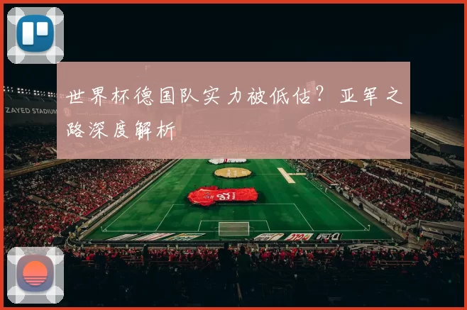 世界杯德国队实力被低估?亚军之路深度解析