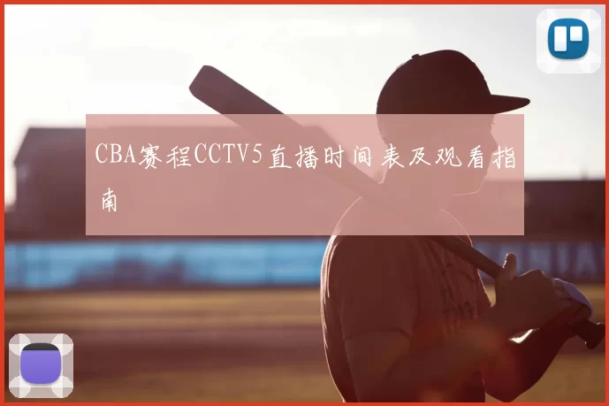 CBA赛程CCTV5直播时间表及观看指南