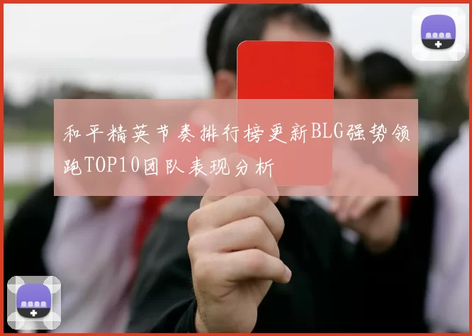 和平精英节奏排行榜更新BLG强势领跑TOP10团队表现分析