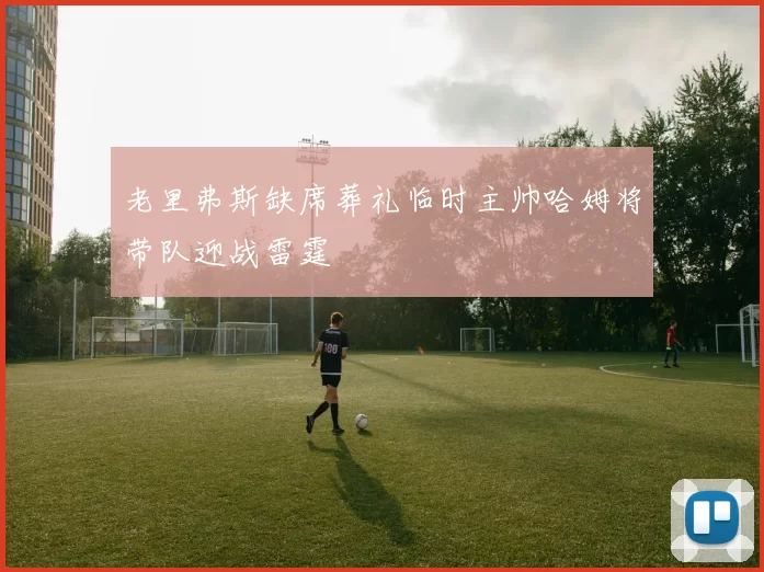 老里弗斯缺席葬礼临时主帅哈姆将带队迎战雷霆