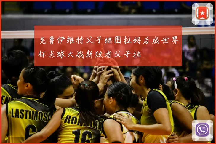 克鲁伊维特父子继图拉姆后成世界杯点球大战新败者父子档