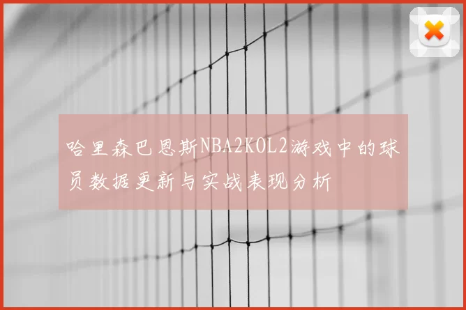哈里森巴恩斯NBA2KOL2游戏中的球员数据更新与实战表现分析
