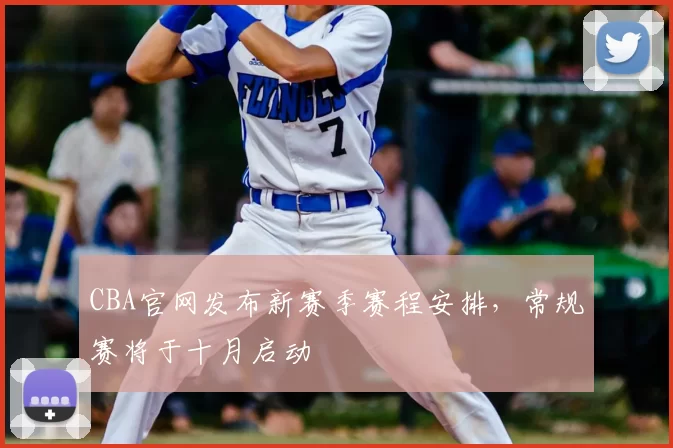 CBA官网发布新赛季赛程安排，常规赛将于十月启动