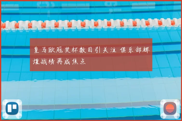 皇马欧冠奖杯数目引关注 俱乐部辉煌战绩再成焦点