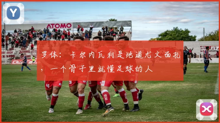 罗体:卡尔内瓦利是地道尤文面孔,一个骨子里就懂足球的人